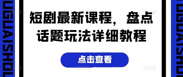 短剧最新课程，盘点话题玩法详细教程-志拓网创