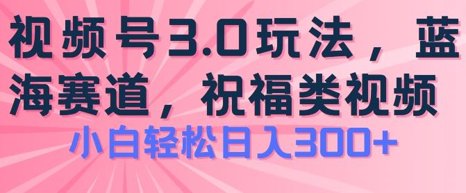 2024视频号蓝海项目，祝福类玩法3.0，操作简单易上手，日入300+【揭秘】-志拓网创