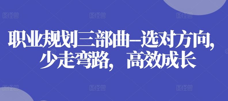 职业规划三部曲–选对方向，少走弯路，高效成长-志拓网创