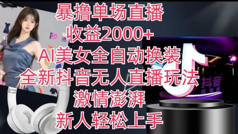 全新抖音无人直播玩法，AI美女全自动换装，激情澎湃，新人轻松上手，暴撸单场直播2k+【揭秘】-志拓网创