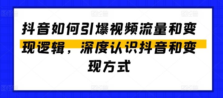 抖音如何引爆视频流量和变现逻辑，深度认识抖音和变现方式-志拓网创
