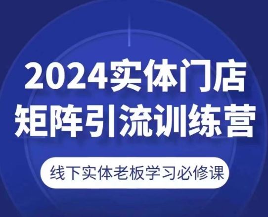 2024实体门店矩阵引流训练营，线下实体老板学习必修课-志拓网创