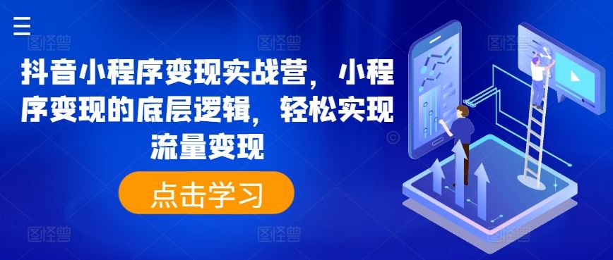 抖音小程序变现实战营，小程序变现的底层逻辑，轻松实现流量变现-志拓网创