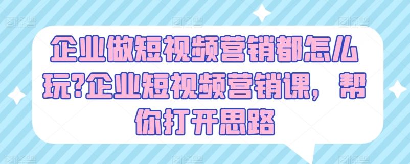 企业做短视频营销都怎么玩?企业短视频营销课，帮你打开思路-志拓网创
