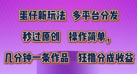 蛋仔新玩法，多平台分发，秒过原创，操作简单，几分钟一条作品，狂撸分成收益【揭秘】-志拓网创