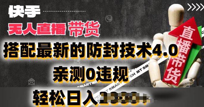 2024年快手无人直播卖货，搭配最新的防封技术4.0.亲测0违规，轻松日入2k【揭秘】-志拓网创