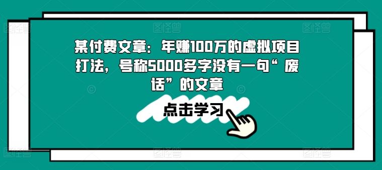 某付费文章：年赚100w的虚拟项目打法，号称5000多字没有一句“废话”的文章-志拓网创