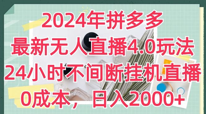 2024年拼多多最新无人直播4.0玩法，24小时不间断挂机直播，0成本，日入2k【揭秘】-志拓网创