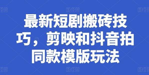 最新短剧搬砖技巧，剪映和抖音拍同款模版玩法-志拓网创