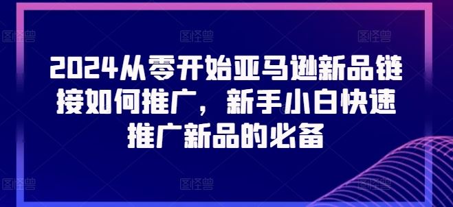 2024从零开始亚马逊新品链接如何推广，新手小白快速推广新品的必备-志拓网创