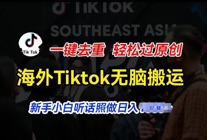 海外Tiktok短视频无脑搬运，一键去重轻松过原创，新手小白听话照做日入几张【揭秘】-志拓网创