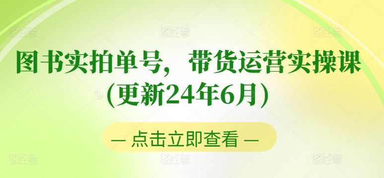 图书实拍单号，带货运营实操课(更新24年6月)，0粉起号，老号转型，零基础入门+进阶-志拓网创