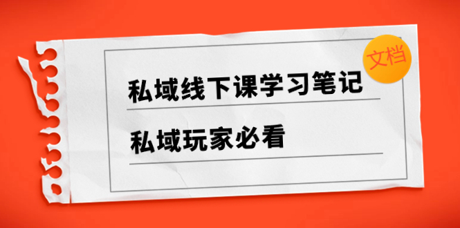 （8289期）私域线下课学习笔记，​私域玩家必看【文档】-志拓网创