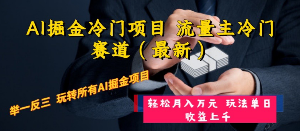 （8288期）AI掘金冷门项目 流量主冷门赛道（最新） 举一反三 玩法单日收益上 月入万元-志拓网创
