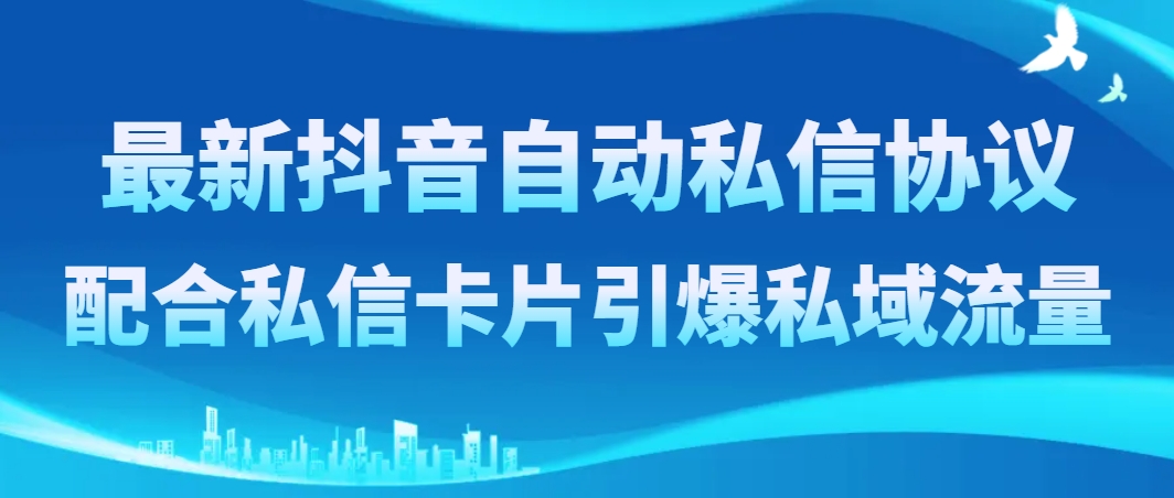 （8284期）最新抖音自动私信协议，配合私信卡片引爆私域流量-志拓网创
