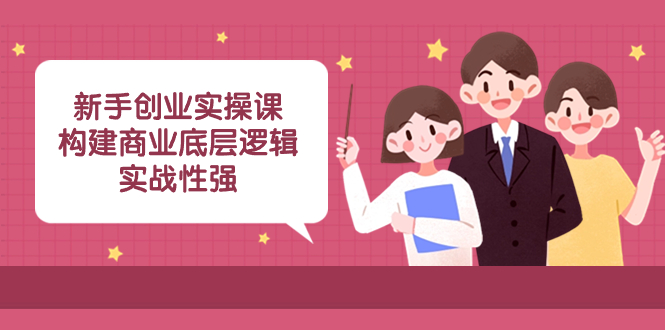 （8279期）新手创业实操课：​构建商业底层逻辑，实战性强（50节课）-志拓网创