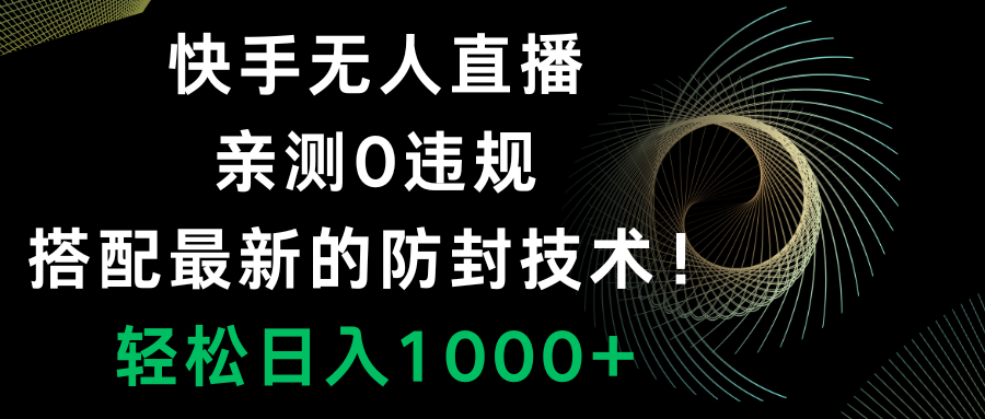 （8278期）快手无人直播，0违规，搭配最新的防封技术！轻松日入1000+-志拓网创