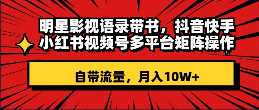 （8275期）明星影视语录带书 抖音快手小红书视频号多平台矩阵操作，自带流量 月入10W+-志拓网创