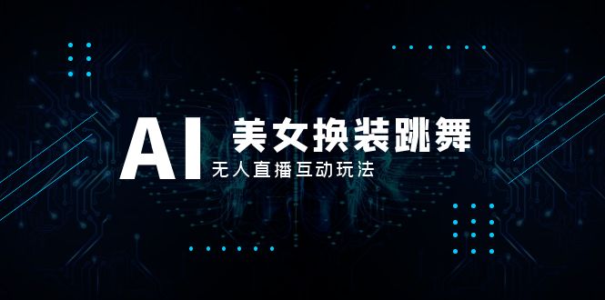 （8210期）抖音最新最火【AI美女换装跳舞】无人直播互动玩法（含全套开播教程+软件…-志拓网创