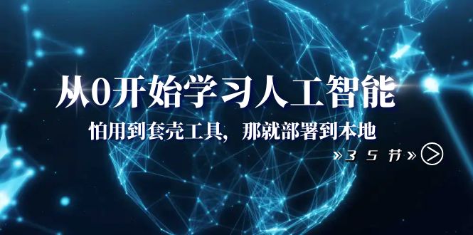 （8307期）从0开始学习人工智能：怕用到套壳工具，那就部署到本地（35节课）-志拓网创