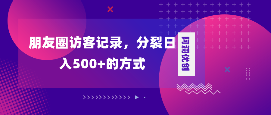 （8301期）朋友圈访客记录，分裂日入500+，变现加分裂-志拓网创