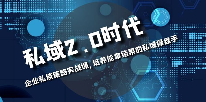 （8291期）私域-2.0时代：企业私域策略实战课，培养能拿结果的私域操盘手-志拓网创