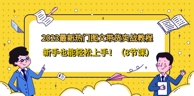 （8344期）2023最新热门-图文带货实战教程，新手也能轻松上手！（8节课）-志拓网创