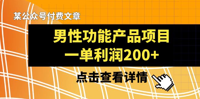 （8290期）某公众号付费文章《男性功能产品项目，一单利润200+》来品鉴下吧-志拓网创