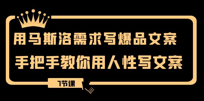 （8335期）用马斯洛·需求写爆品文案，手把手教你用人性写文案（7节课）-志拓网创