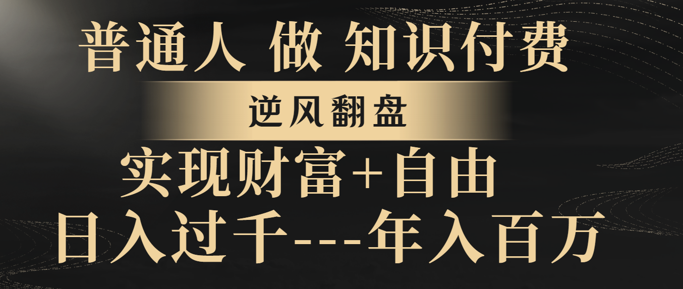 （8333期）普通人做知识付费，逆风翻盘，实现财富自由，日入过千，年入百万-志拓网创
