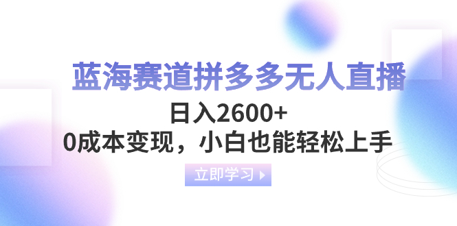 （8331期）蓝海赛道拼多多无人直播，日入2600+，0成本变现，小白也能轻松上手-志拓网创