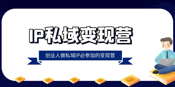 （8325期）IP私域-变现营，创业人做私域IP必参加的变现营（22节课）-志拓网创