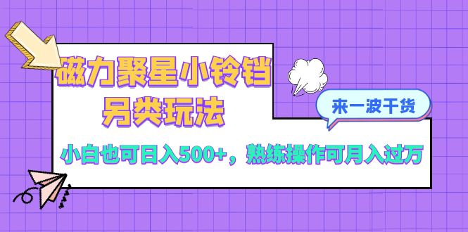 （8323期）磁力聚星小铃铛另类玩法，小白也可日入500+，熟练操作可月入过万-志拓网创