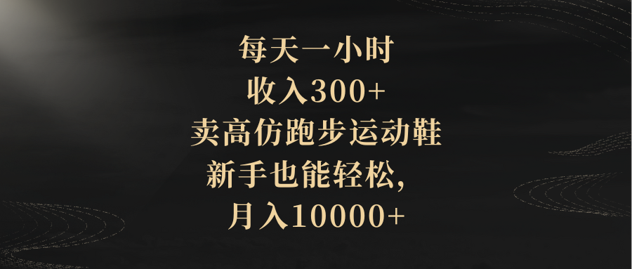 （8321期）每天一小时，收入300+，卖高仿跑步运动鞋，新手也能轻松，月入10000+-志拓网创