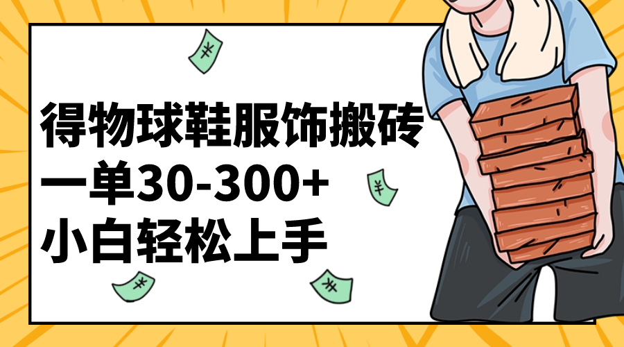 （8319期）得物球鞋服饰搬砖一单30-300+ 小白轻松上手-志拓网创