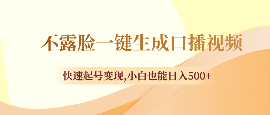 （8371期）不露脸一键生成口播视频，快速起号变现,小白也能日入500+-志拓网创