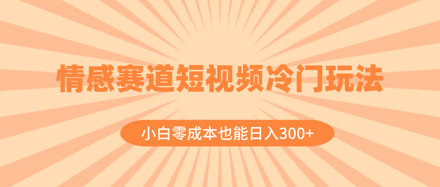 （8346期）情感赛道短视频冷门玩法，小白零成本也能日入300+（教程+素材）-志拓网创