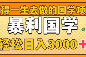 （8419期）值得一生去做的国学项目，暴力国学，轻松日入3000+-志拓网创