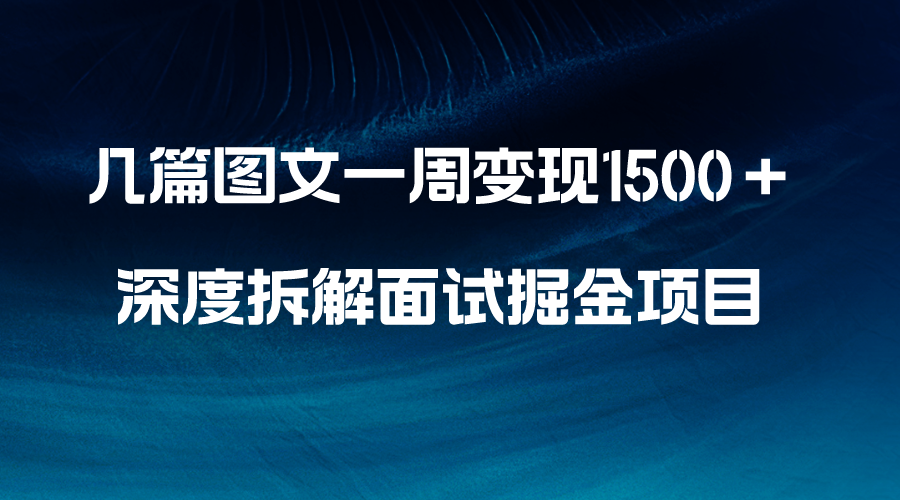 （8409期）几篇图文一周变现1500＋，深度拆解面试掘金项目，小白轻松上手-志拓网创