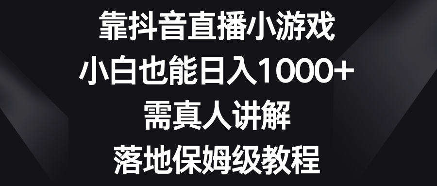 （8408期）靠抖音直播小游戏，小白也能日入1000+，需真人讲解，落地保姆级教程-志拓网创