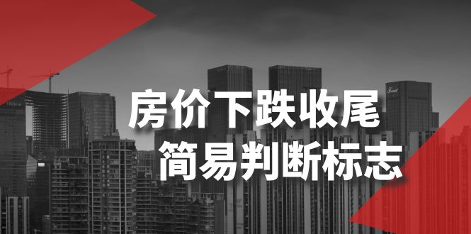 （8402期）某公众号付费文章《房价下跌收尾-简易判断标志》-志拓网创