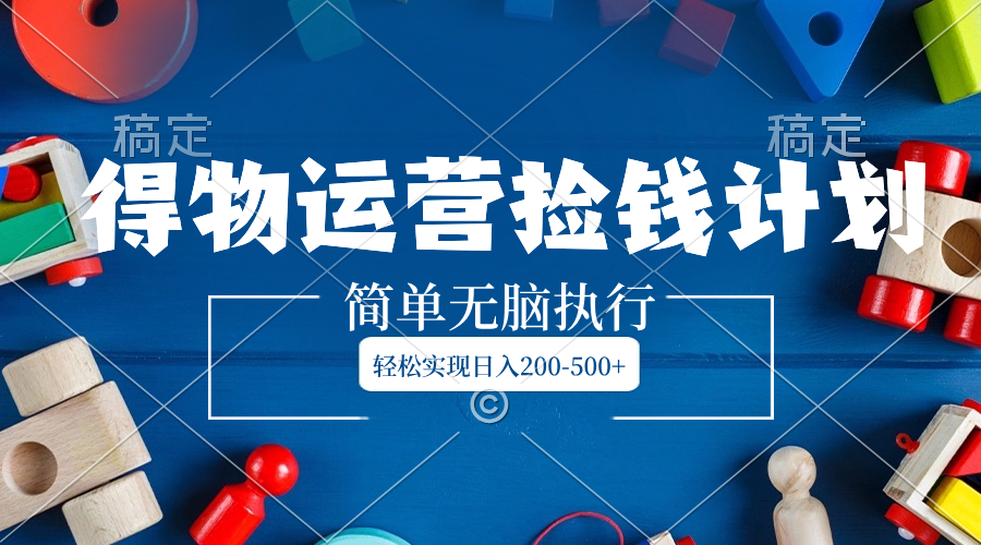 （8395期）得物运营捡钱计划，简单无脑执行，轻松实现日入200-500+-志拓网创