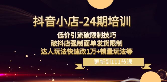 （8394期）抖音小店-24期：低价引流破限制技巧，破抖店强制面单发货限制，达人玩法…-志拓网创