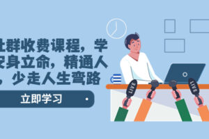 （8389期）某社群收费课程，学会安身立命，精通人性，少走人生弯路（77节课）-志拓网创