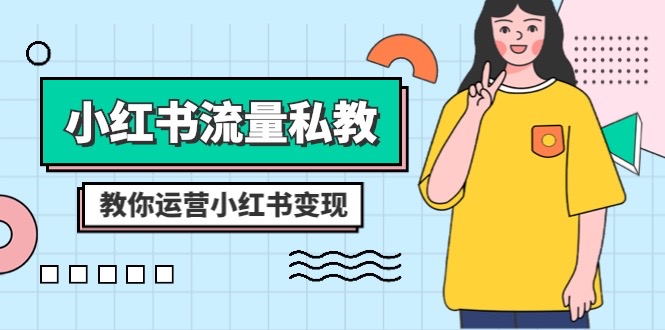 （8381期）小红书-流量私教课：全方位教你运营小红书变现（22节课）-志拓网创