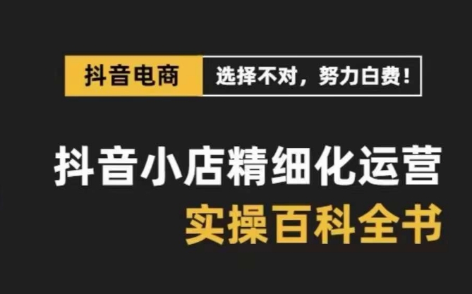 （8380期）抖音小店 精细化运营-百科全书，保姆级运营实战讲解（28节课）-志拓网创
