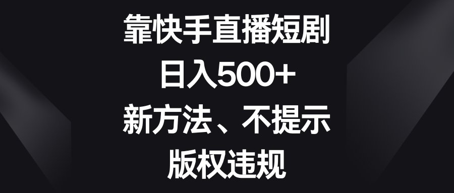 （8377期）靠快手直播短剧，日入500+，新方法、不提示版权违规-志拓网创