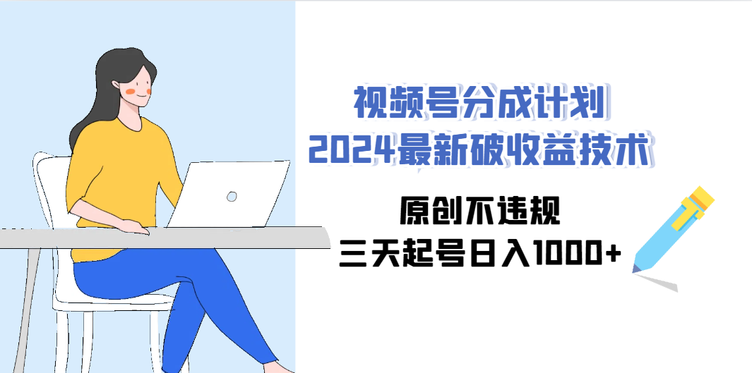 （9289期）视频号分成计划2024最新破收益技术，原创不违规，三天起号日入1000+-志拓网创