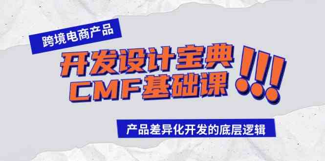 （9611期）跨境电商产品开发设计宝典-CMF基础课：产品差异化开发的底层逻辑-志拓网创