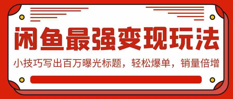 （9606期）闲鱼最强变现玩法：小技巧写出百万曝光标题，轻松爆单，销量倍增-志拓网创